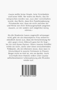 Klappentext in schwarz-weiß des Romans "Selbstverständlich Selbstbestimmt"; darauf die Worte: »Laura wollte keine Gnade, kein Verständnis und keine Hilfe. Sie wollte ein Recht, das ihr versprochen worden war, nun aber vorenthalten wurde: das Recht, dass ihre Familienplanung Privatsache war; dass sie nicht auf eine Art und Weise mit ihrer Schwangerschaft umgehen musste, an der andere sich möglichst wenig störten.« Als die Studentin Laura ungewollt schwanger wird, geht sie als emanzipierte Frau selbstverständlich davon aus, dass die Entscheidung für oder gegen einen Abbruch ganz bei ihr liegt – bei ihr und ihrem Partner. Einen inneren Konflikt erlebt sie nicht, dafür aber einen ernüchternden Tiefpunkt, als sie erkennen muss, dass man in Deutschland in puncto Vertrauen in Frauen längst nicht so weit ist, wie sie dachte. Auch innerhalb ihrer Familie reißen über Lauras selbstbestimmter Lebensplanung alte Wunden wieder auf.